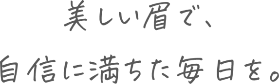 美しい眉で、自信に満ちた毎日を。