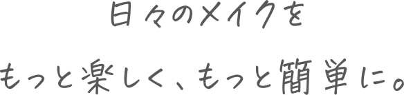 日々のメイクをもっと楽しく、もっと簡単に。