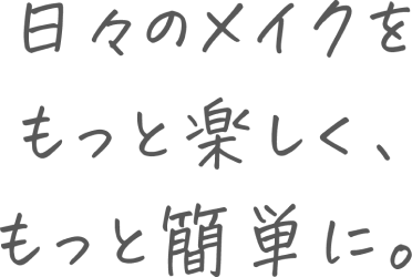 日々のメイクをもっと楽しく、もっと簡単に。